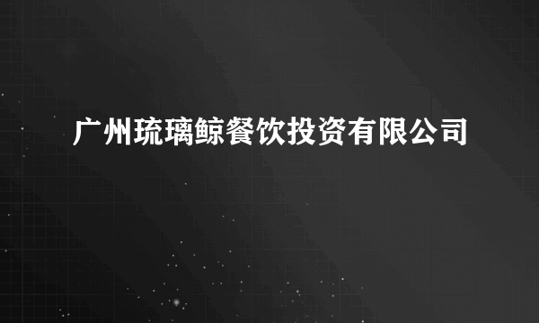广州琉璃鲸餐饮投资有限公司