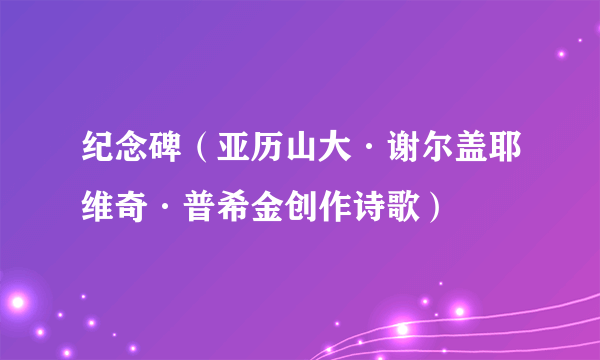纪念碑(亚历山大·谢尔盖耶维奇·普希金创作诗歌)
