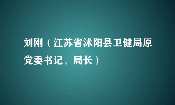刘刚(江苏省沭阳县卫健局原党委书记、局长)