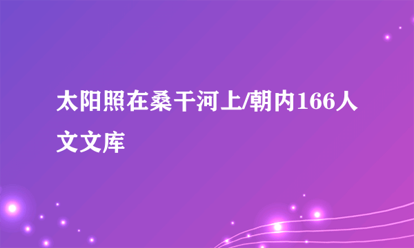 太阳照在桑干河上/朝内166人文文库
