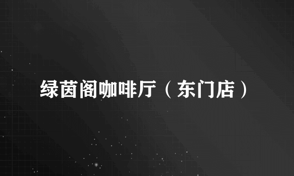 绿茵阁咖啡厅（东门店）