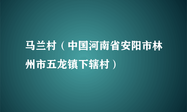 马兰村(中国河南省安阳市林州市五龙镇下辖村)