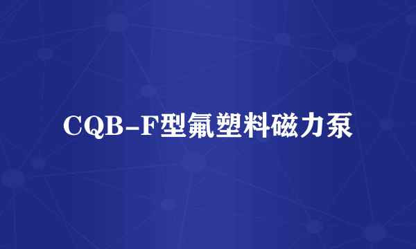 CQB-F型氟塑料磁力泵