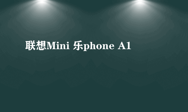 联想Mini 乐phone A1