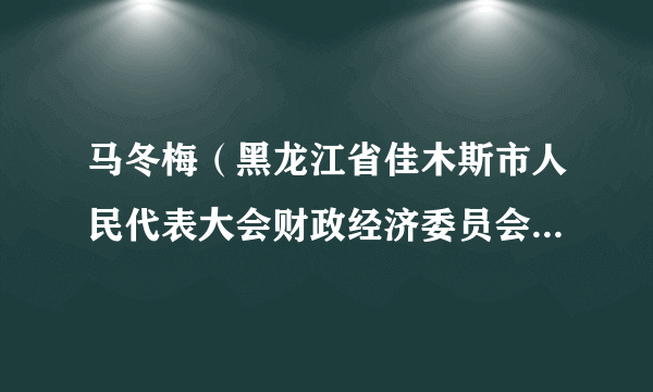 马冬梅（黑龙江省佳木斯市人民代表大会财政经济委员会主任委员）