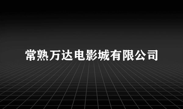 常熟万达电影城有限公司