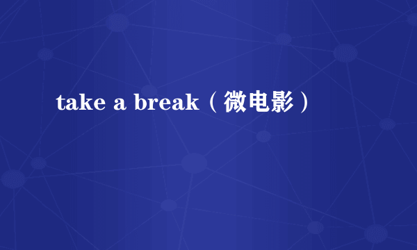 take a break(微电影)