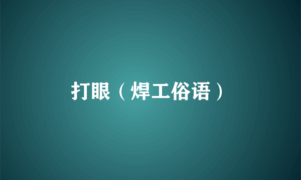 打眼(焊工俗语)
