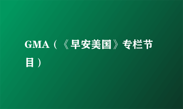 GMA(《早安美国》专栏节目)