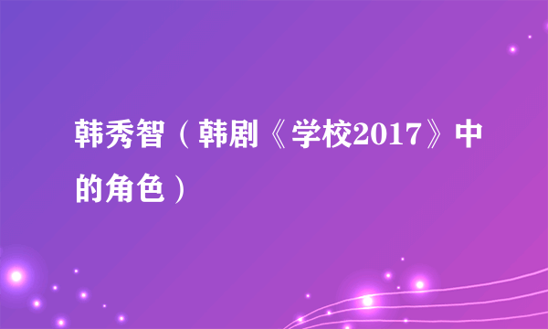 韩秀智(韩剧《学校2017》中的角色)