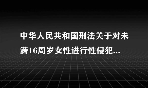 中华人民共和国刑法关于对未满16周岁女性进行性侵犯的构成什么罪?