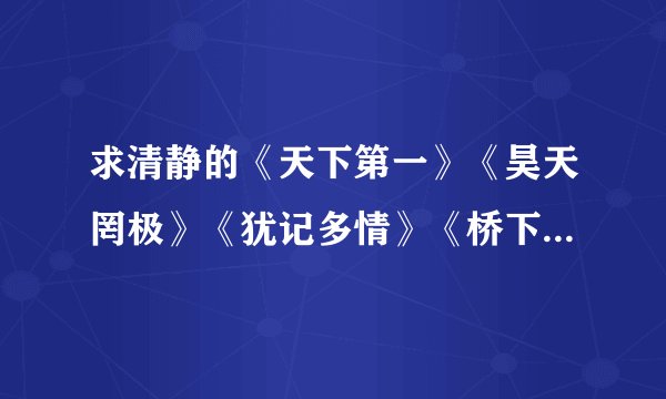 求清静的《天下第一》《昊天罔极》《犹记多情》《桥下春波绿》所有的广播剧、漫画