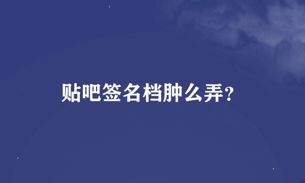 贴吧签名档肿么弄？