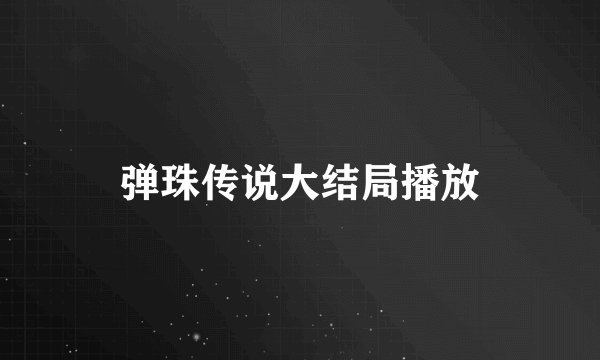 弹珠传说大结局播放