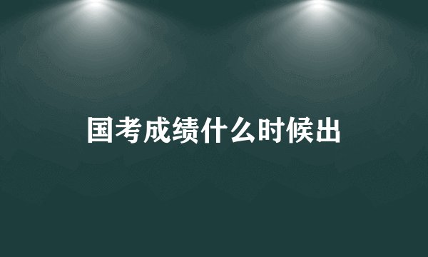 国考成绩什么时候出