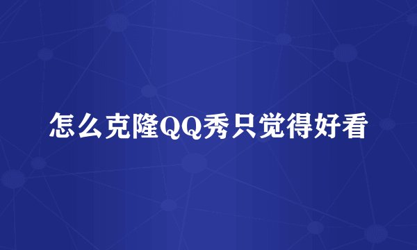 怎么克隆QQ秀只觉得好看