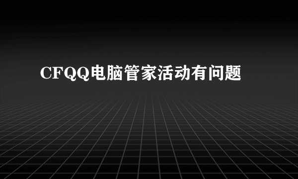 CFQQ电脑管家活动有问题