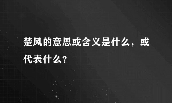 楚风的意思或含义是什么，或代表什么？