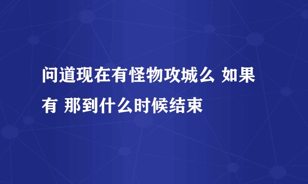 问道现在有怪物攻城么 如果有 那到什么时候结束