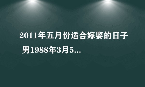 2011年五月份适合嫁娶的日子 男1988年3月5号 女1989年6月15号