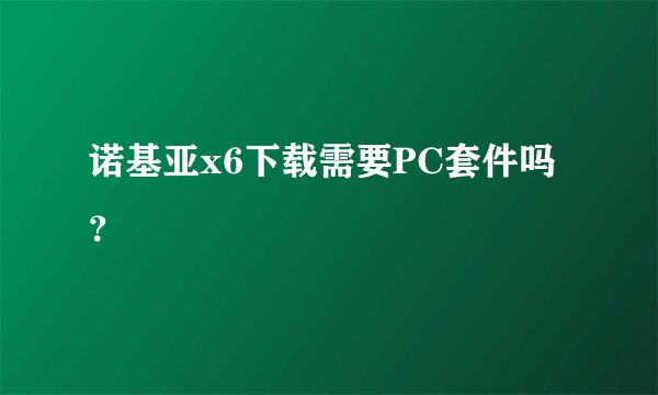 诺基亚x6下载需要PC套件吗？