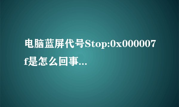 电脑蓝屏代号Stop:0x000007f是怎么回事儿，怎么解决？