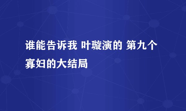 谁能告诉我 叶璇演的 第九个寡妇的大结局