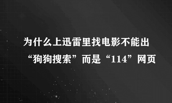 为什么上迅雷里找电影不能出“狗狗搜索”而是“114”网页