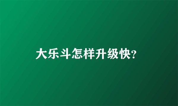 大乐斗怎样升级快？