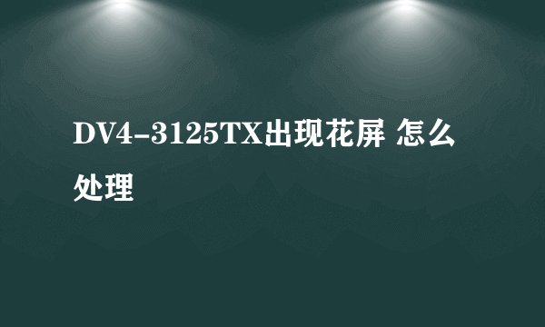DV4-3125TX出现花屏 怎么处理