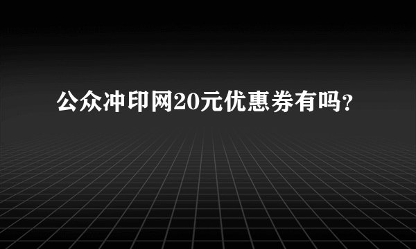 公众冲印网20元优惠券有吗？