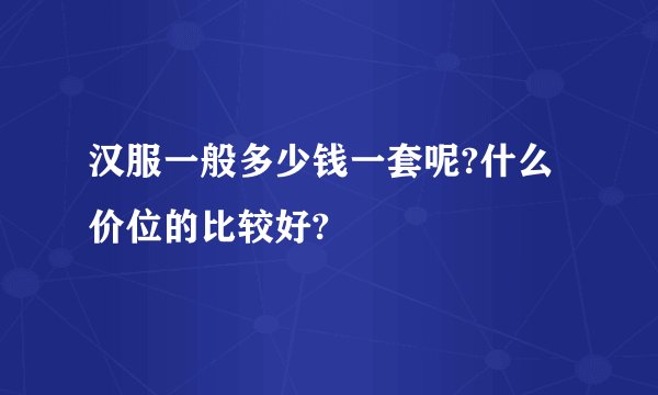 汉服一般多少钱一套呢?什么价位的比较好?