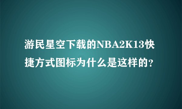 游民星空下载的NBA2K13快捷方式图标为什么是这样的？