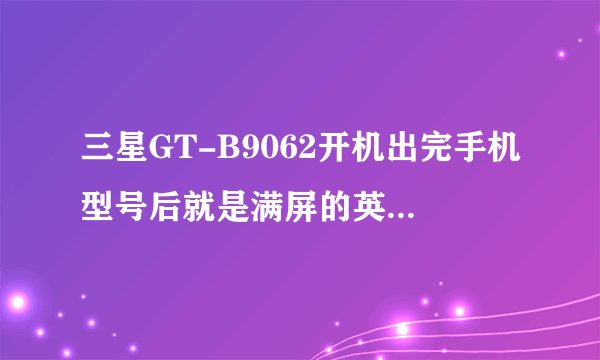 三星GT-B9062开机出完手机型号后就是满屏的英文什么的。也看不懂，怎么回事？