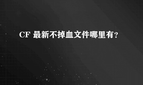 CF 最新不掉血文件哪里有？