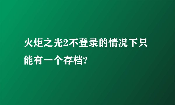 火炬之光2不登录的情况下只能有一个存档?