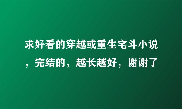 求好看的穿越或重生宅斗小说，完结的，越长越好，谢谢了