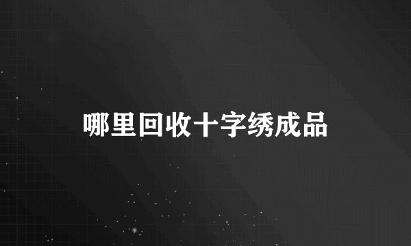 哪里回收十字绣成品