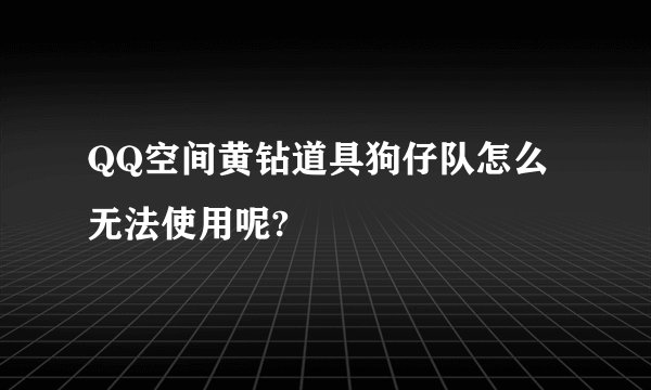 QQ空间黄钻道具狗仔队怎么无法使用呢?
