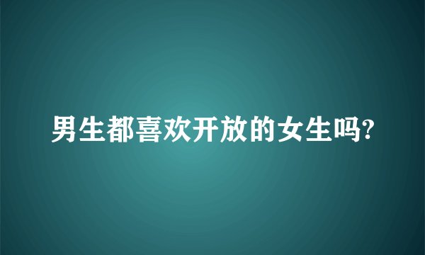 男生都喜欢开放的女生吗?