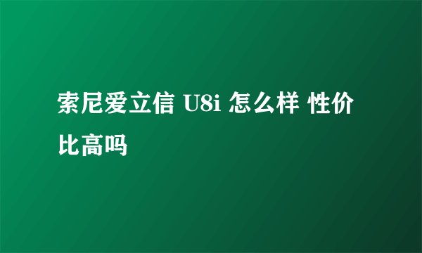 索尼爱立信 U8i 怎么样 性价比高吗