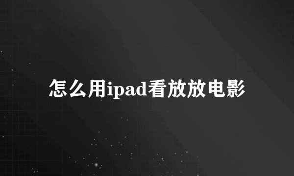 怎么用ipad看放放电影