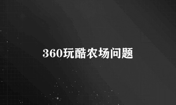 360玩酷农场问题