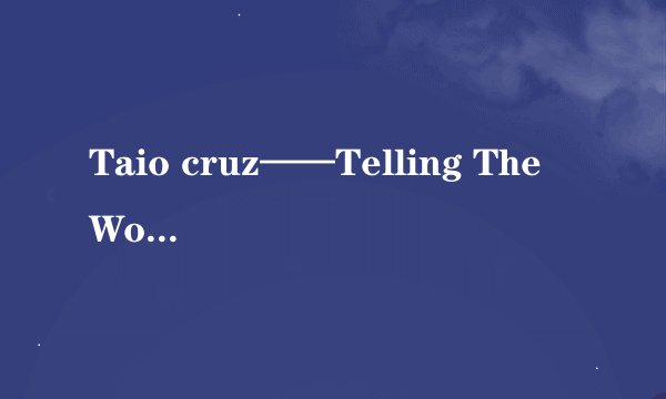 Taio cruz——Telling The World歌词（中英对照哦！）