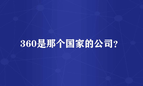 360是那个国家的公司？