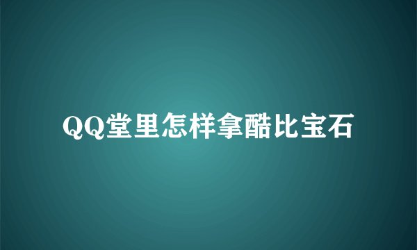 QQ堂里怎样拿酷比宝石