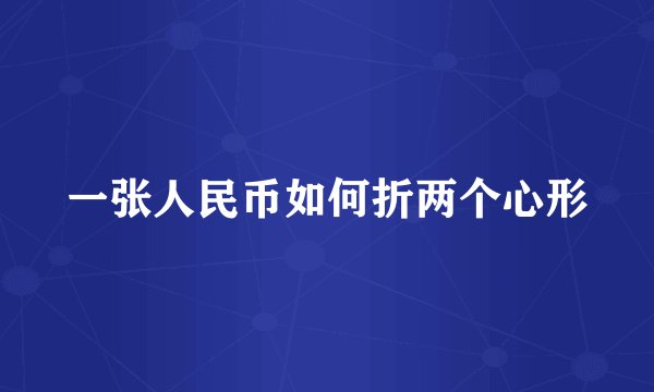 一张人民币如何折两个心形