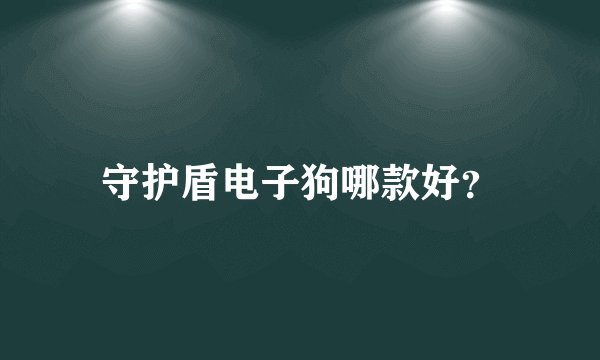 守护盾电子狗哪款好？