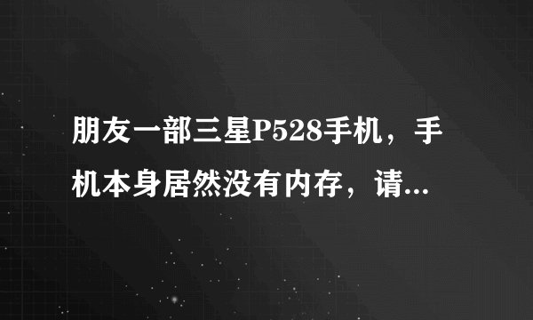 朋友一部三星P528手机，手机本身居然没有内存，请问这是行货还是水货、山寨货？