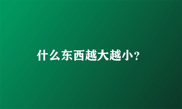 什么东西越大越小？